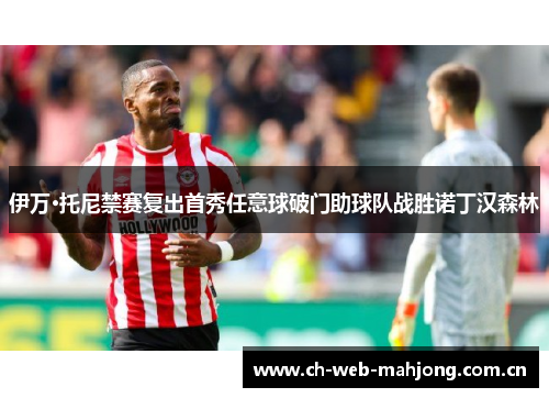 伊万·托尼禁赛复出首秀任意球破门助球队战胜诺丁汉森林